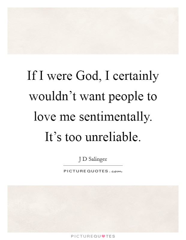 If I were God, I certainly wouldn't want people to love me sentimentally. It's too unreliable Picture Quote #1
