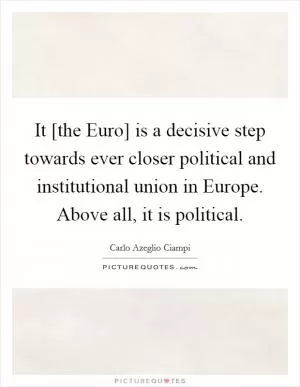 It [the Euro] is a decisive step towards ever closer political and institutional union in Europe. Above all, it is political Picture Quote #1