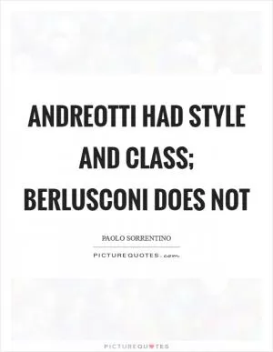 Andreotti had style and class; Berlusconi does not Picture Quote #1