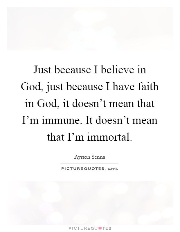 Just because I believe in God, just because I have faith in God, it doesn't mean that I'm immune. It doesn't mean that I'm immortal Picture Quote #1