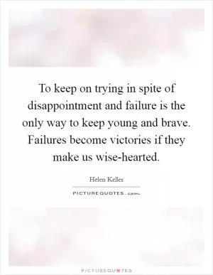 To keep on trying in spite of disappointment and failure is the only way to keep young and brave. Failures become victories if they make us wise-hearted Picture Quote #1