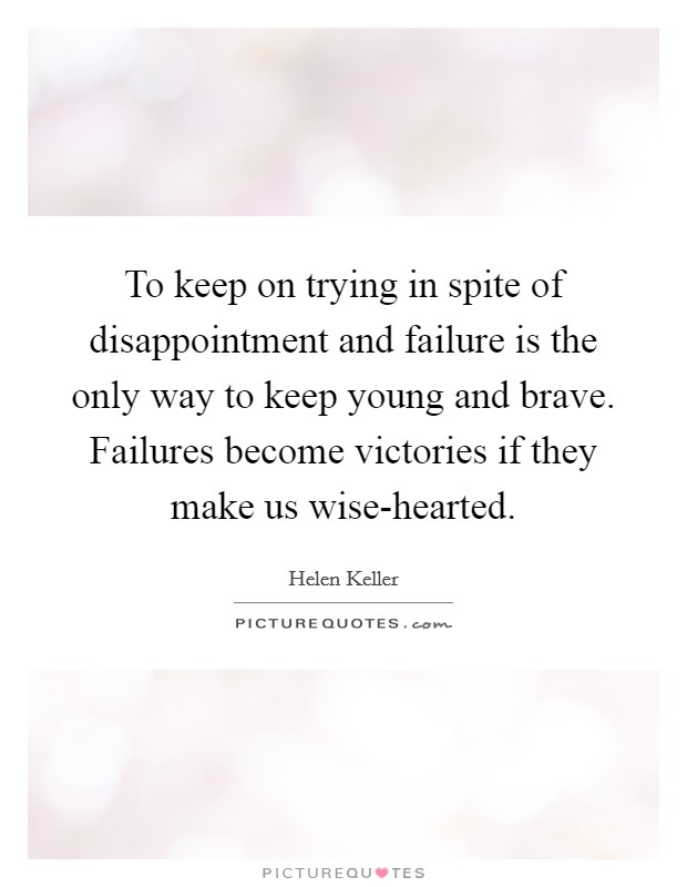 To keep on trying in spite of disappointment and failure is the only way to keep young and brave. Failures become victories if they make us wise-hearted Picture Quote #1