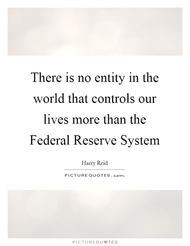 There is no entity in the world that controls our lives more than the Federal Reserve System Picture Quote #1
