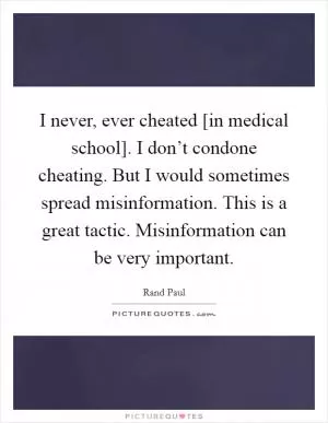 I never, ever cheated [in medical school]. I don’t condone cheating. But I would sometimes spread misinformation. This is a great tactic. Misinformation can be very important Picture Quote #1