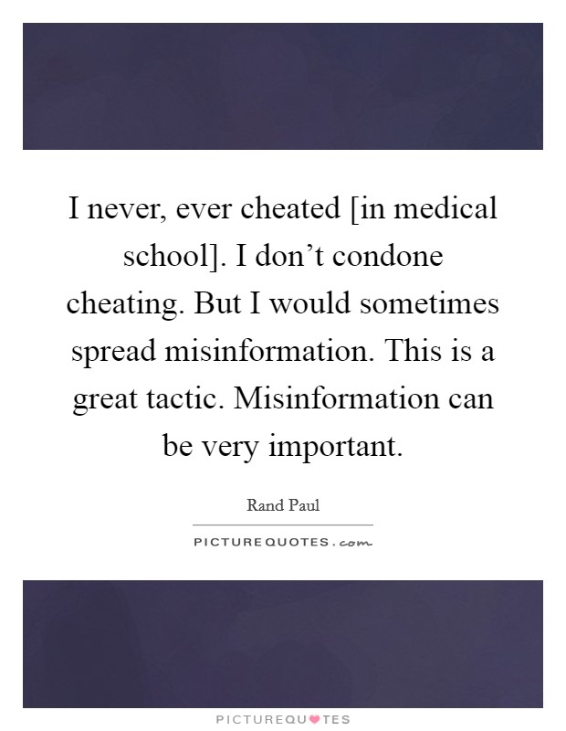 I never, ever cheated [in medical school]. I don't condone cheating. But I would sometimes spread misinformation. This is a great tactic. Misinformation can be very important Picture Quote #1