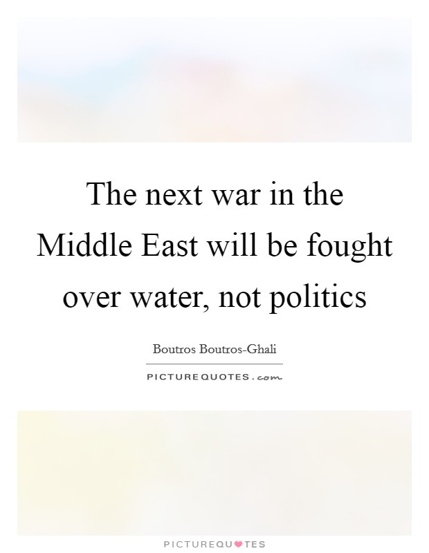 The next war in the Middle East will be fought over water, not politics Picture Quote #1