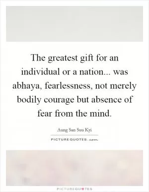 The greatest gift for an individual or a nation... was abhaya, fearlessness, not merely bodily courage but absence of fear from the mind Picture Quote #1