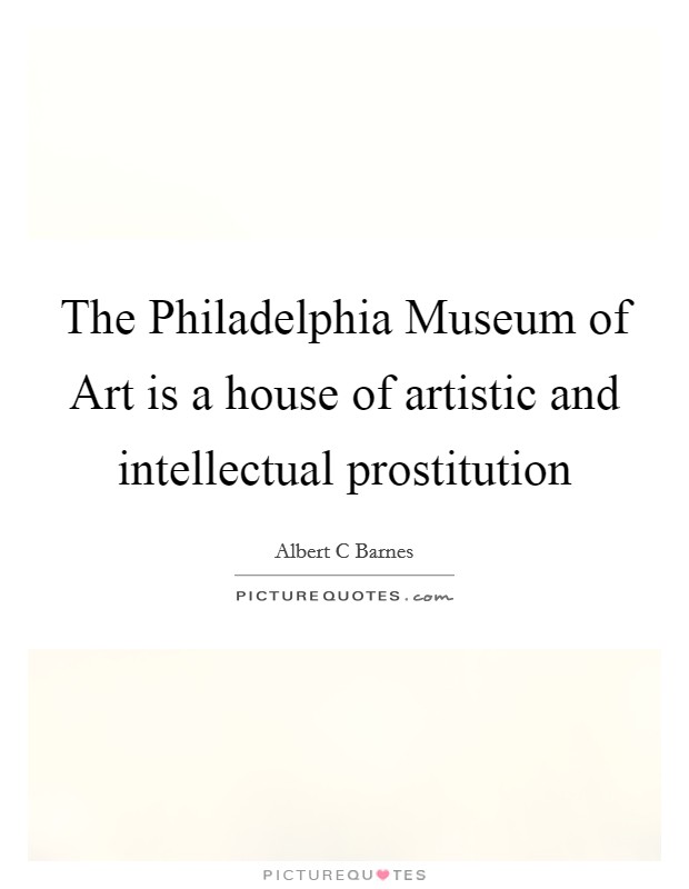 The Philadelphia Museum of Art is a house of artistic and intellectual prostitution Picture Quote #1