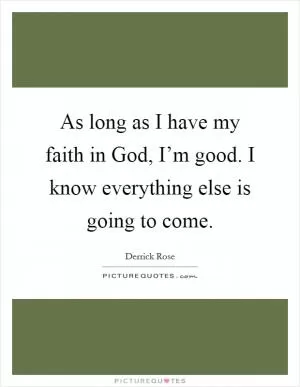 As long as I have my faith in God, I’m good. I know everything else is going to come Picture Quote #1