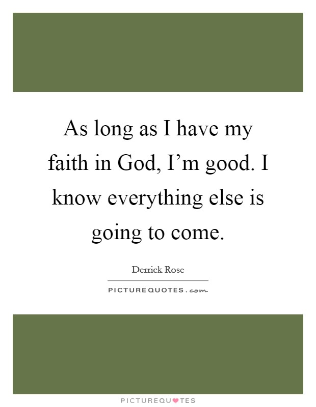 As long as I have my faith in God, I'm good. I know everything else is going to come Picture Quote #1