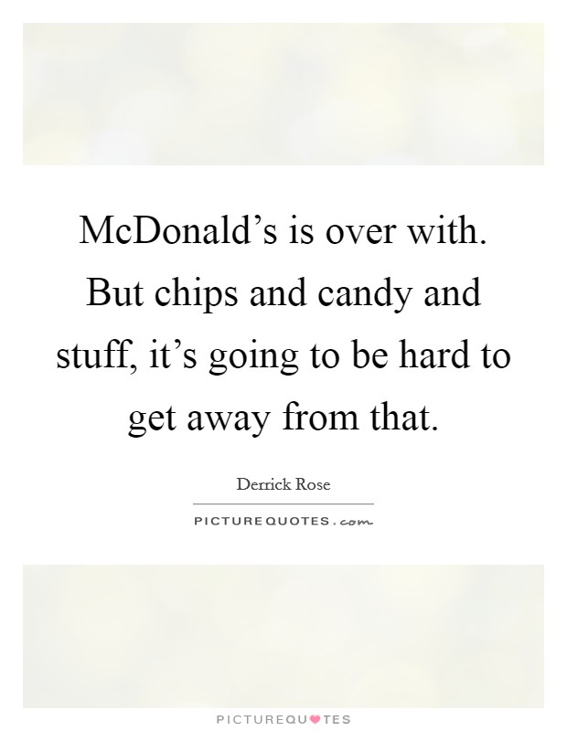 McDonald's is over with. But chips and candy and stuff, it's going to be hard to get away from that Picture Quote #1