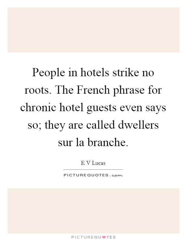 People in hotels strike no roots. The French phrase for chronic hotel guests even says so; they are called dwellers sur la branche Picture Quote #1