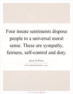 Four innate sentiments dispose people to a universal moral sense. These are sympathy, fairness, self-control and duty Picture Quote #1