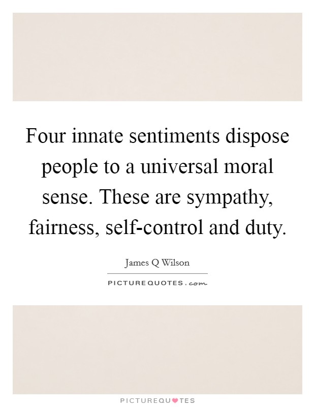 Four innate sentiments dispose people to a universal moral sense. These are sympathy, fairness, self-control and duty Picture Quote #1