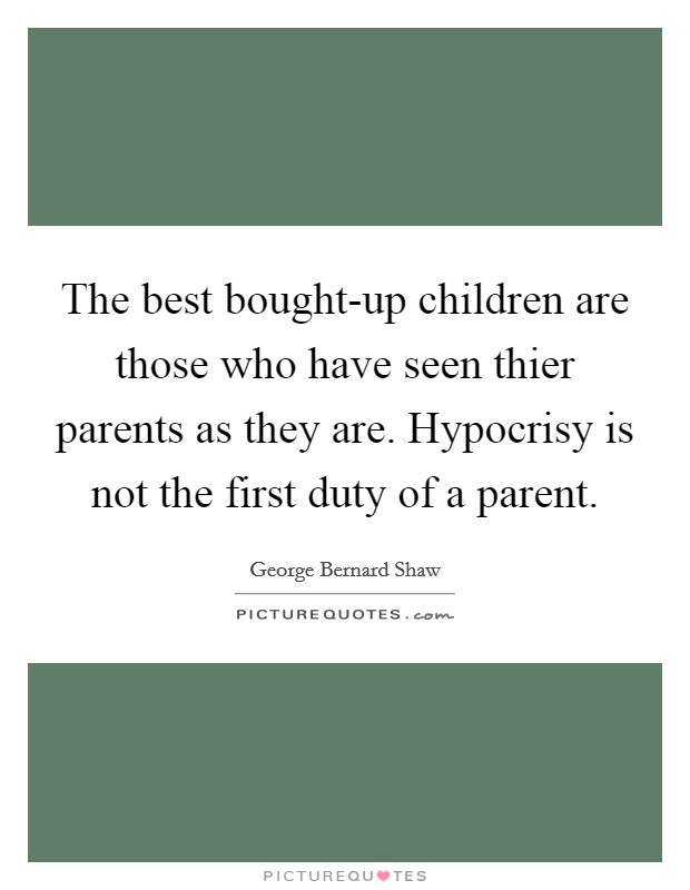 The best bought-up children are those who have seen thier parents as they are. Hypocrisy is not the first duty of a parent Picture Quote #1