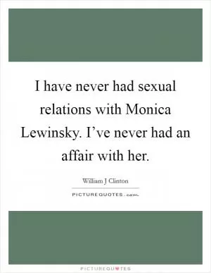 I have never had sexual relations with Monica Lewinsky. I’ve never had an affair with her Picture Quote #1