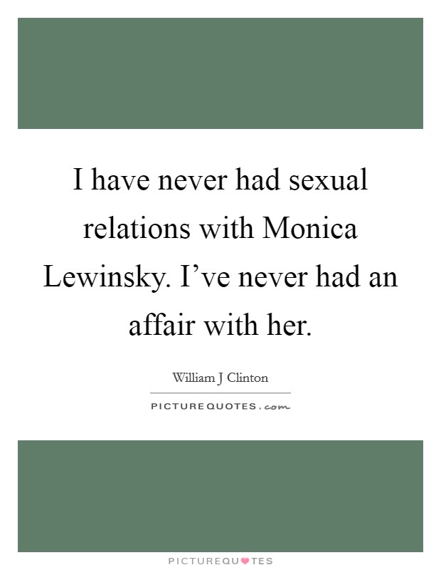 I have never had sexual relations with Monica Lewinsky. I've never had an affair with her Picture Quote #1
