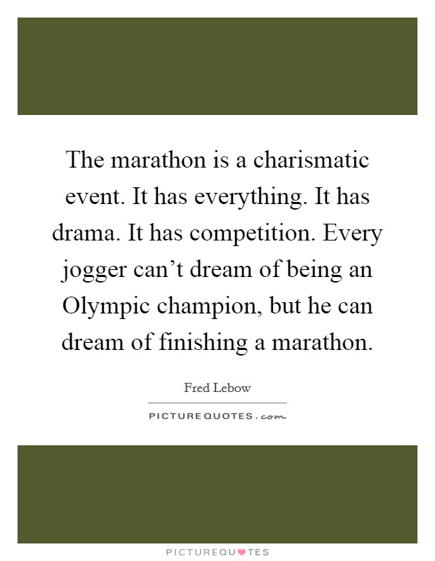The marathon is a charismatic event. It has everything. It has drama. It has competition. Every jogger can't dream of being an Olympic champion, but he can dream of finishing a marathon Picture Quote #1