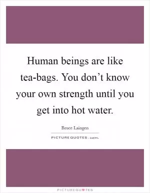 Human beings are like tea-bags. You don’t know your own strength until you get into hot water Picture Quote #1