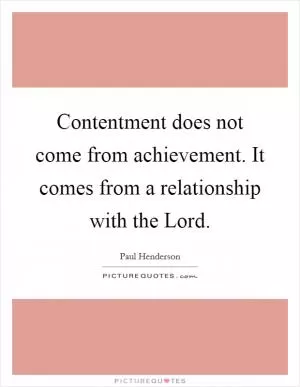Contentment does not come from achievement. It comes from a relationship with the Lord Picture Quote #1