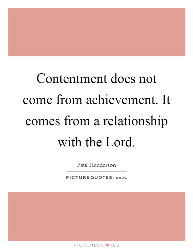 Contentment does not come from achievement. It comes from a relationship with the Lord Picture Quote #1