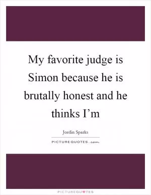 My favorite judge is Simon because he is brutally honest and he thinks I’m Picture Quote #1