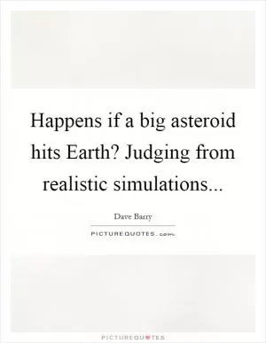 Happens if a big asteroid hits Earth? Judging from realistic simulations Picture Quote #1