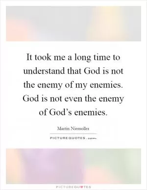 It took me a long time to understand that God is not the enemy of my enemies. God is not even the enemy of God’s enemies Picture Quote #1