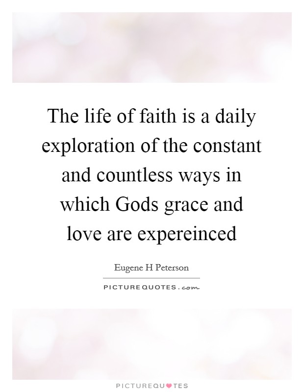 The life of faith is a daily exploration of the constant and countless ways in which Gods grace and love are expereinced Picture Quote #1