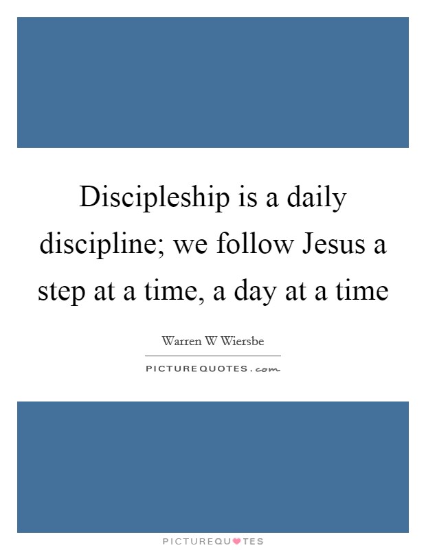 Discipleship is a daily discipline; we follow Jesus a step at a time, a day at a time Picture Quote #1