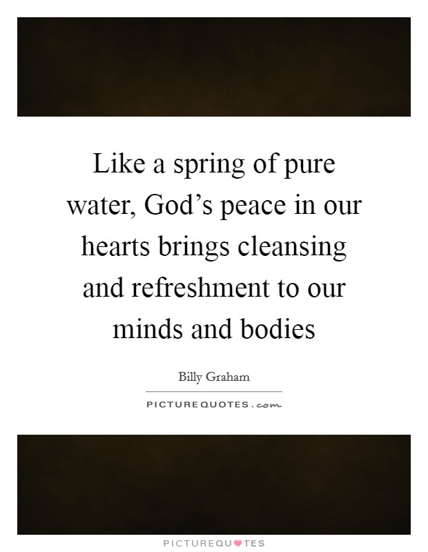 Like a spring of pure water, God's peace in our hearts brings cleansing and refreshment to our minds and bodies Picture Quote #1