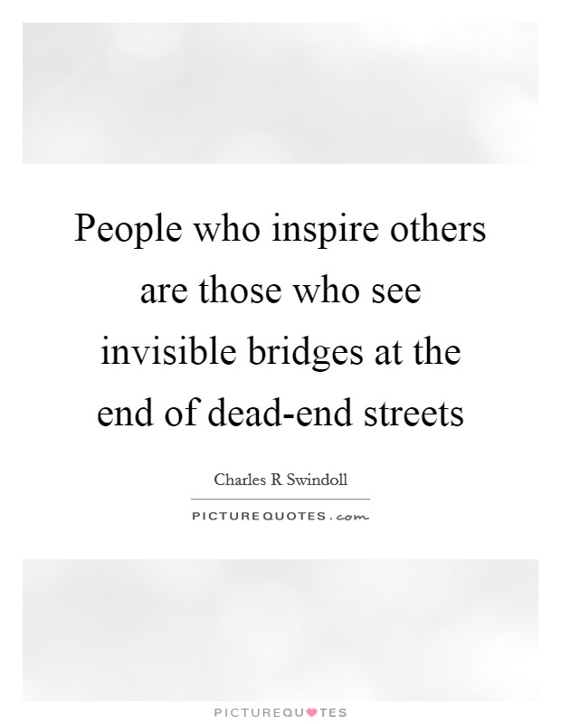 People who inspire others are those who see invisible bridges at the end of dead-end streets Picture Quote #1