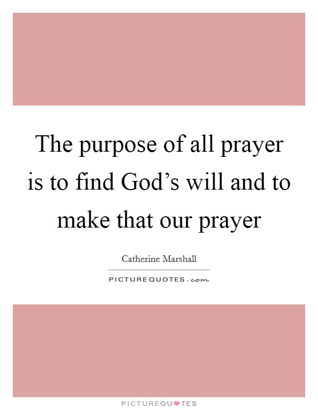 The purpose of all prayer is to find God's will and to make that our prayer Picture Quote #1
