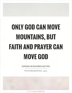 Only God can move mountains, but faith and prayer can move God Picture Quote #1
