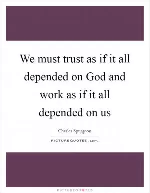 We must trust as if it all depended on God and work as if it all depended on us Picture Quote #1