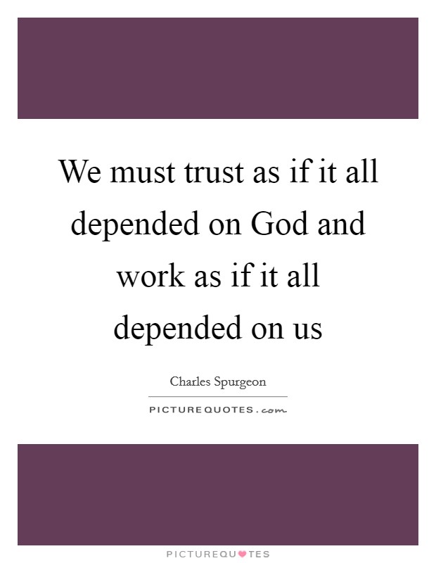 We must trust as if it all depended on God and work as if it all depended on us Picture Quote #1