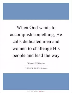 When God wants to accomplish something, He calls dedicated men and women to challenge His people and lead the way Picture Quote #1