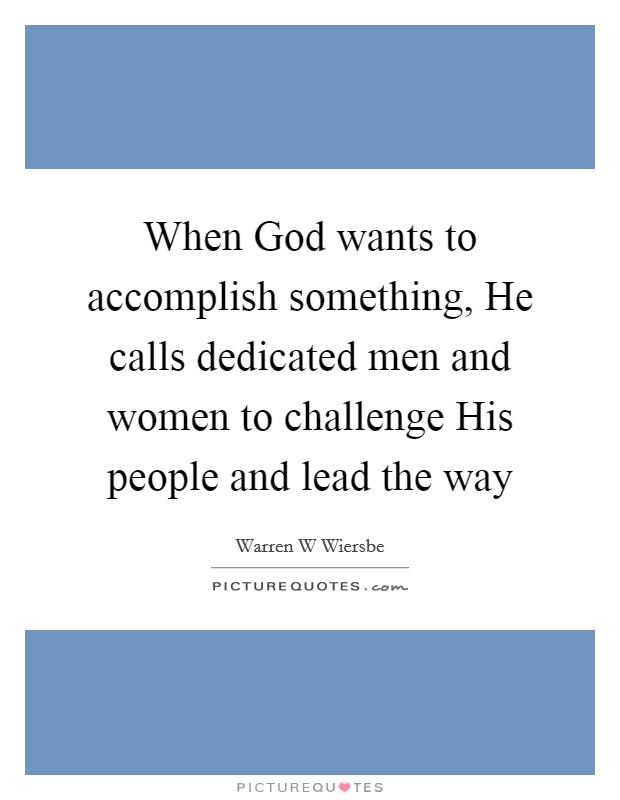 When God wants to accomplish something, He calls dedicated men and women to challenge His people and lead the way Picture Quote #1