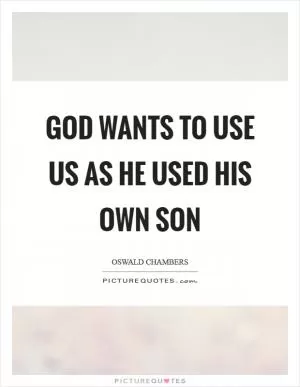 God wants to use us as He used His own Son Picture Quote #1