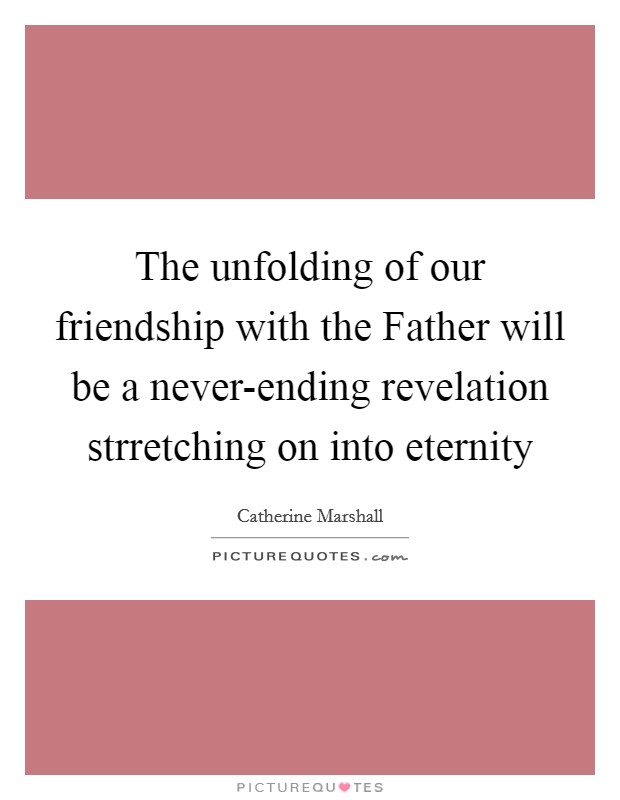 The unfolding of our friendship with the Father will be a never-ending revelation strretching on into eternity Picture Quote #1