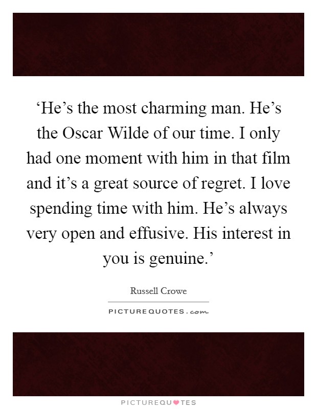 ‘He's the most charming man. He's the Oscar Wilde of our time. I only had one moment with him in that film and it's a great source of regret. I love spending time with him. He's always very open and effusive. His interest in you is genuine.' Picture Quote #1