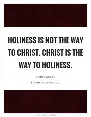 Holiness is not the way to Christ. Christ is the way to holiness Picture Quote #1
