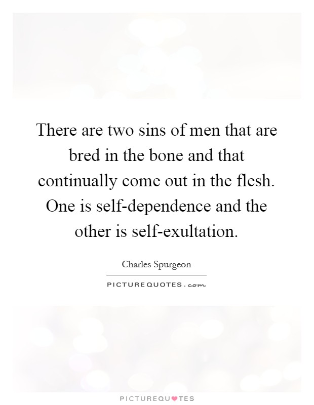 There are two sins of men that are bred in the bone and that continually come out in the flesh. One is self-dependence and the other is self-exultation Picture Quote #1