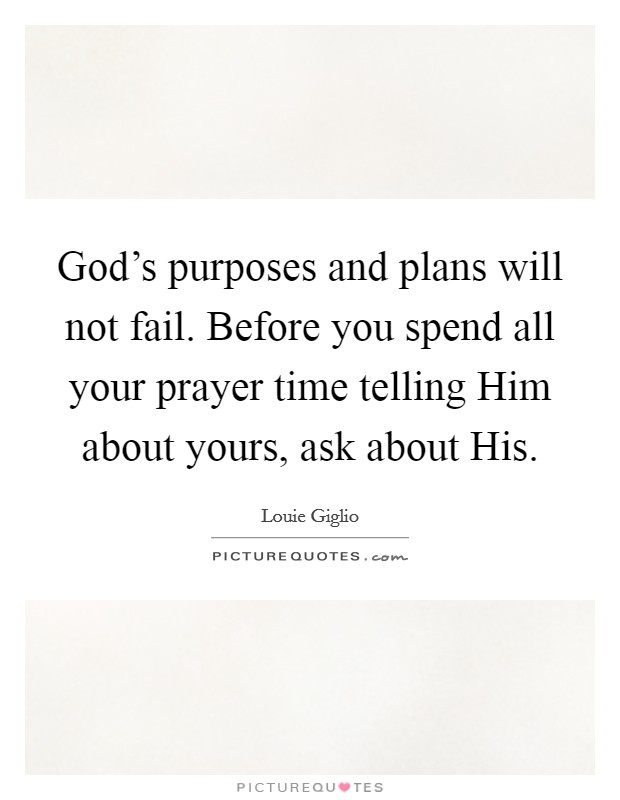 God's purposes and plans will not fail. Before you spend all your prayer time telling Him about yours, ask about His Picture Quote #1