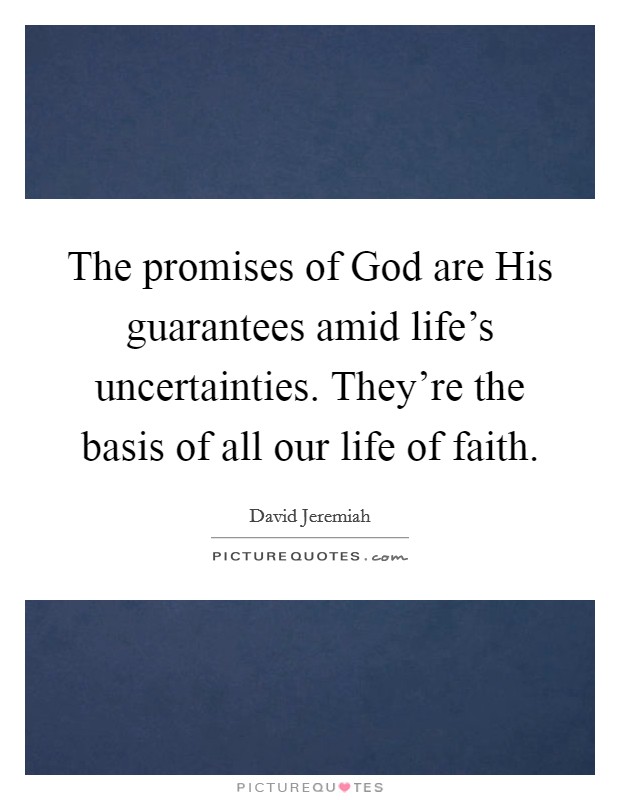 The promises of God are His guarantees amid life's uncertainties. They're the basis of all our life of faith Picture Quote #1