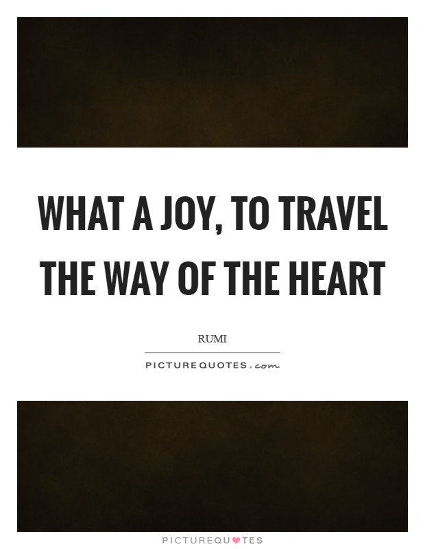What a Joy, to travel the way of the heart Picture Quote #1