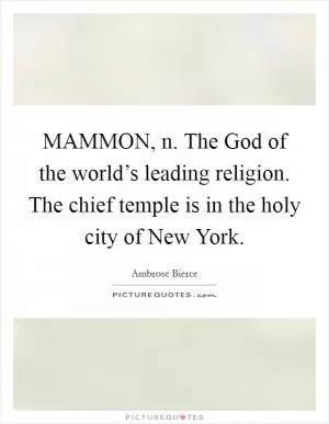 MAMMON, n. The God of the world’s leading religion. The chief temple is in the holy city of New York Picture Quote #1