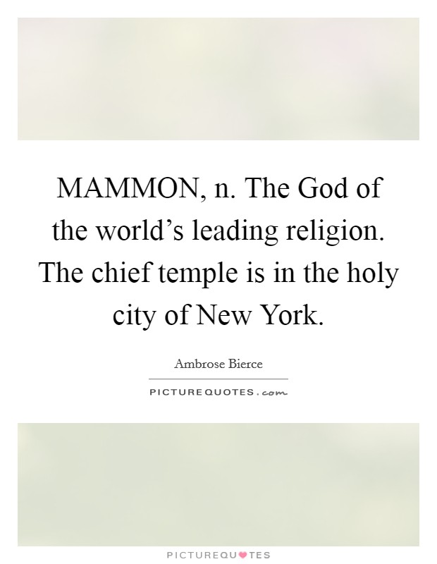 MAMMON, n. The God of the world's leading religion. The chief temple is in the holy city of New York Picture Quote #1