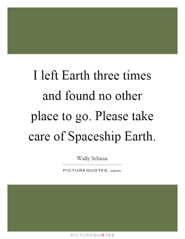 I left Earth three times and found no other place to go. Please take care of Spaceship Earth Picture Quote #1