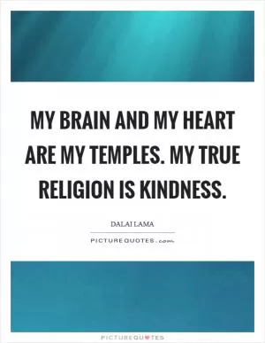 My Brain and My Heart are my Temples. My true Religion is Kindness Picture Quote #1